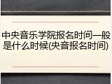 中央音乐学院报名时间一般是什么时候(央音报名时间)