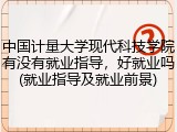 中国计量大学现代科技学院有没有就业指导，好就业吗(就业指导及就业前景)