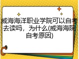 威海海洋职业学院可以自考去读吗，为什么(威海海院自考原因)