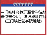 三门峡社会管理职业学院地理位置介绍，详细地址在哪(三门峡社管学院地址)