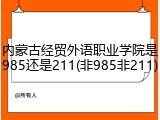 内蒙古经贸外语职业学院是985还是211(非985非211)