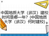 中国地质大学（武汉）建校时间是哪一年？(中国地质大学（武汉）何时建校)