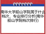南华大学船山学院属于什么档次，专业排行分析(南华船山学院档次排行)