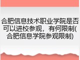合肥信息技术职业学院是否可以进校参观，有何限制(合肥信息学院参观限制)