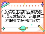 广东信息工程职业学院哪一年成立建校的(广东信息工程职业学院何时成立)