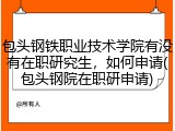 包头钢铁职业技术学院有没有在职研究生，如何申请(包头钢院在职研申请)
