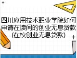 四川应用技术职业学院如何申请在读间的创业无息贷款(在校创业无息贷款)