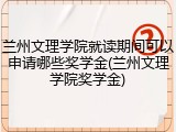 兰州文理学院就读期间可以申请哪些奖学金(兰州文理学院奖学金)