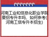 河南工业和信息化职业学院要招专升本吗，如何参考(河南工信专升本招生)