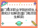 厦门南洋职业学院的招生人数和计划解读(厦门南洋招生解读)