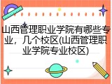 山西管理职业学院有哪些专业，几个校区(山西管理职业学院专业校区)