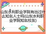 山东水利职业学院有出过什么知名人士吗(山东水利职业学院知名校友)