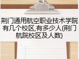 荆门通用航空职业技术学院有几个校区,有多少人(荆门航院校区及人数)