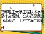 成都理工大学工程技术学院是什么级别，公办还是民办(成都理工工程学院性质)