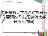 沈阳建筑大学是否对外开放，要预约吗(沈阳建筑大学开放预约吗)