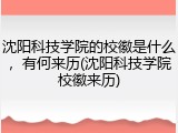 沈阳科技学院的校徽是什么，有何来历(沈阳科技学院校徽来历)