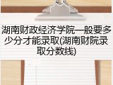 湖南财政经济学院一般要多少分才能录取(湖南财院录取分数线)