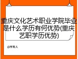 重庆文化艺术职业学院毕业是什么学历有何优势(重庆艺职学历优势)