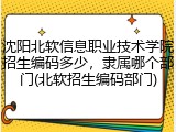 沈阳北软信息职业技术学院招生编码多少，隶属哪个部门(北软招生编码部门)