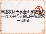 福建农林大学金山学院是双一流大学吗?(金山学院是双一流吗)