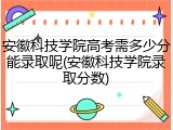 安徽科技学院高考需多少分能录取呢(安徽科技学院录取分数)
