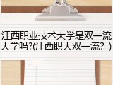 江西职业技术大学是双一流大学吗?(江西职大双一流？)