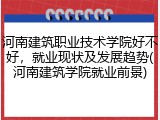 河南建筑职业技术学院好不好，就业现状及发展趋势(河南建筑学院就业前景)
