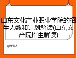 山东文化产业职业学院的招生人数和计划解读(山东文产院招生解读)
