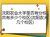 沈阳农业大学是否有分校，共有多少个校区(沈阳农大几个校区)