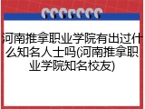 河南推拿职业学院有出过什么知名人士吗(河南推拿职业学院知名校友)