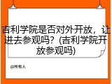 吉利学院是否对外开放，让进去参观吗？(吉利学院开放参观吗)