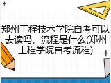 郑州工程技术学院自考可以去读吗，流程是什么(郑州工程学院自考流程)