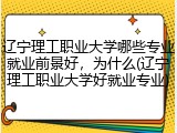 辽宁理工职业大学哪些专业就业前景好，为什么(辽宁理工职业大学好就业专业)