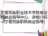 宁夏民族职业技术学院有没有就业指导中心，详细介绍(宁夏民族职院就业指导)