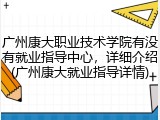 广州康大职业技术学院有没有就业指导中心，详细介绍(广州康大就业指导详情)