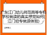 广东江门幼儿师范高等专科学校就读的真实感觉如何(江门幼专就读体验)