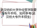 武汉纺织大学外经贸学院要招专升本吗，如何参考(武汉纺大专升本招生)
