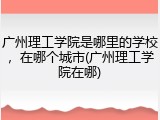 广州理工学院是哪里的学校，在哪个城市(广州理工学院在哪)