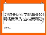 江苏财会职业学院毕业如何调档案呢(毕业档案调动)