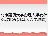 北京建筑大学办理入学有什么攻略没(北建大入学攻略)