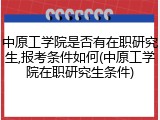 中原工学院是否有在职研究生,报考条件如何(中原工学院在职研究生条件)