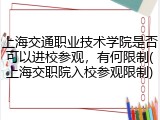 上海交通职业技术学院是否可以进校参观，有何限制(上海交职院入校参观限制)