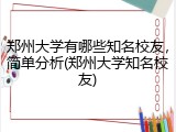 郑州大学有哪些知名校友，简单分析(郑州大学知名校友)