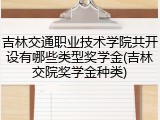 吉林交通职业技术学院共开设有哪些类型奖学金(吉林交院奖学金种类)