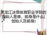 黑龙江冰雪体育职业学院的创始人是谁，前身是什么(创始人及前身)