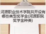 河源职业技术学院共开设有哪些类型奖学金(河源职院奖学金种类)