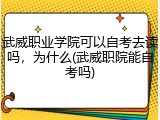 武威职业学院可以自考去读吗，为什么(武威职院能自考吗)