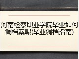 河南检察职业学院毕业如何调档案呢(毕业调档指南)