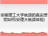 安徽理工大学就读的真实感觉如何(安理大就读体验)