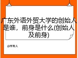 广东外语外贸大学的创始人是谁，前身是什么(创始人及前身)